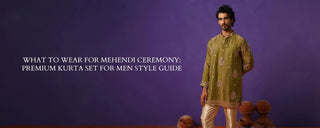 What to Wear for Mehendi Ceremony: Premium Kurta Set for Men Style Guide