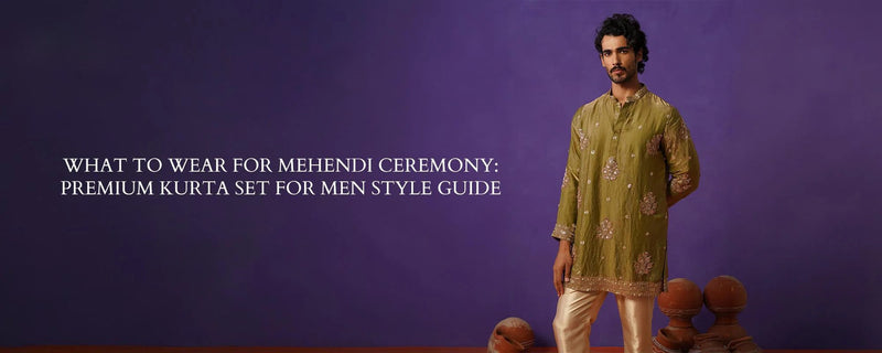 What to Wear for Mehendi Ceremony: Premium Kurta Set for Men Style Guide